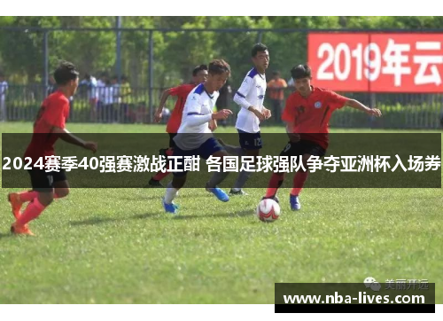 2024赛季40强赛激战正酣 各国足球强队争夺亚洲杯入场券
