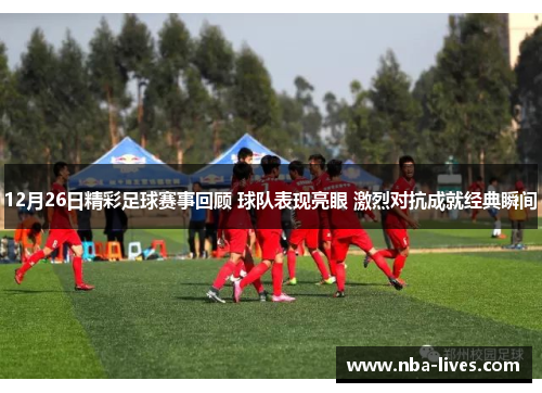 12月26日精彩足球赛事回顾 球队表现亮眼 激烈对抗成就经典瞬间