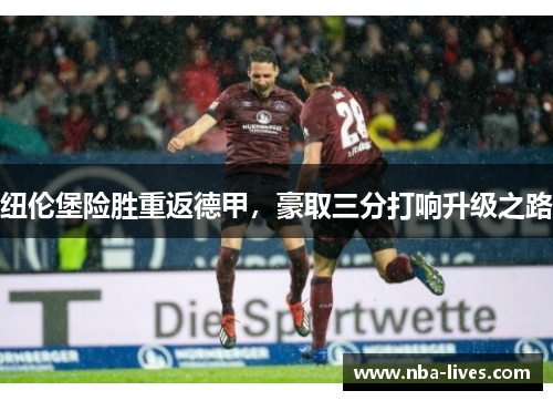 纽伦堡险胜重返德甲，豪取三分打响升级之路
